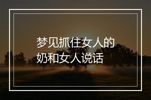 梦见抓住女人的奶和女人说话