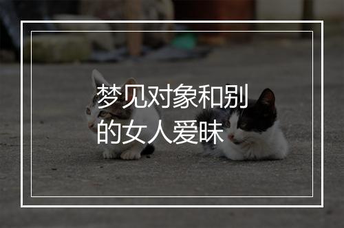 梦见对象和别的女人爱昧