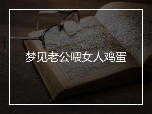 梦见老公喂女人鸡蛋