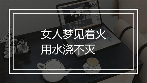 女人梦见着火用水浇不灭