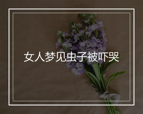 女人梦见虫子被吓哭