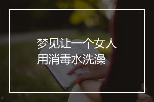 梦见让一个女人用消毒水洗澡