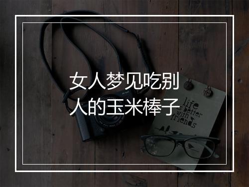 女人梦见吃别人的玉米棒子