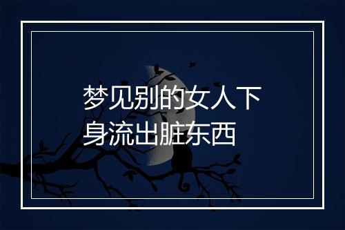 梦见别的女人下身流出脏东西