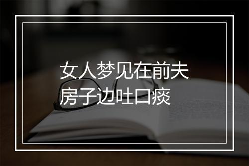 女人梦见在前夫房子边吐口痰