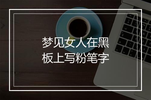 梦见女人在黑板上写粉笔字