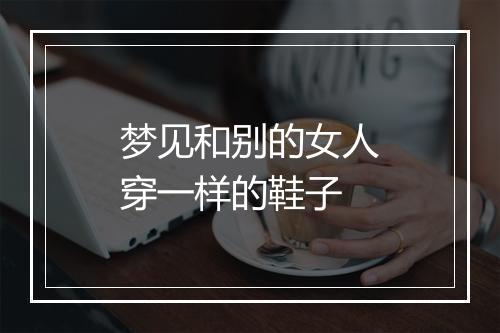 梦见和别的女人穿一样的鞋子