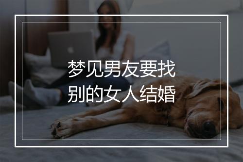 梦见男友要找别的女人结婚