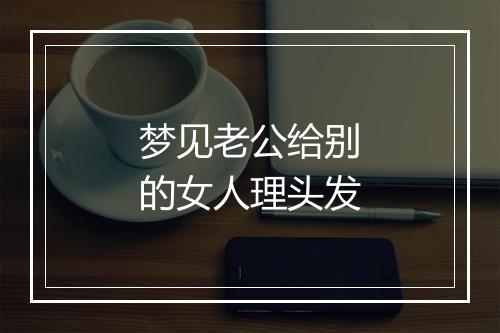 梦见老公给别的女人理头发