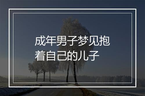 成年男子梦见抱着自己的儿子