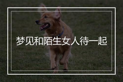 梦见和陌生女人待一起