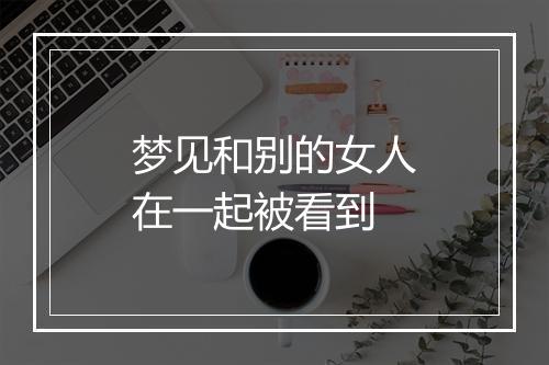 梦见和别的女人在一起被看到