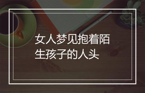 女人梦见抱着陌生孩子的人头