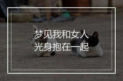 梦见我和女人光身抱在一起