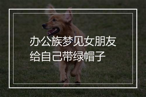 办公族梦见女朋友给自己带绿帽子