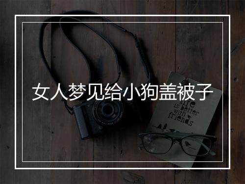 女人梦见给小狗盖被子