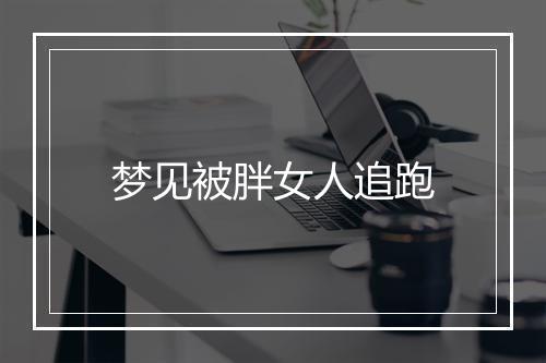 梦见被胖女人追跑