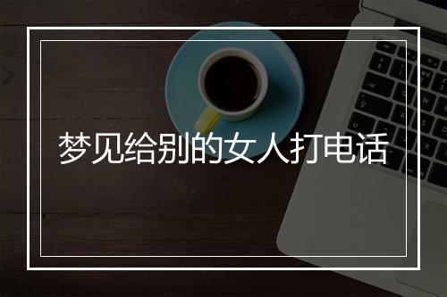 梦见给别的女人打电话