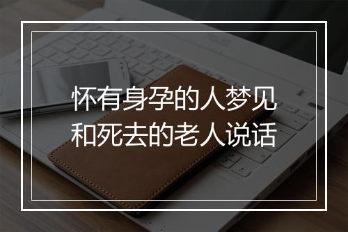 怀有身孕的人梦见和死去的老人说话