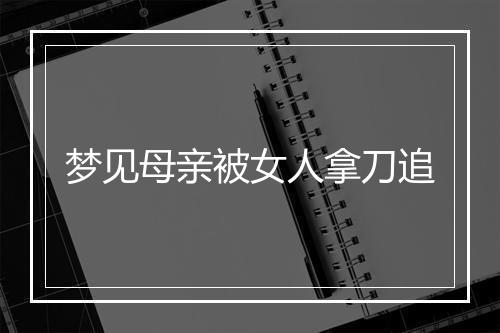 梦见母亲被女人拿刀追