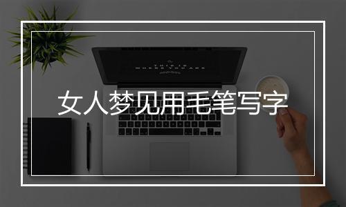 女人梦见用毛笔写字