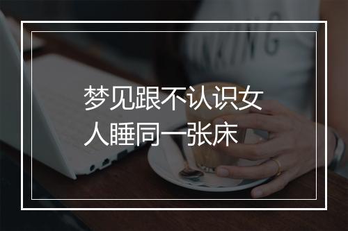 梦见跟不认识女人睡同一张床