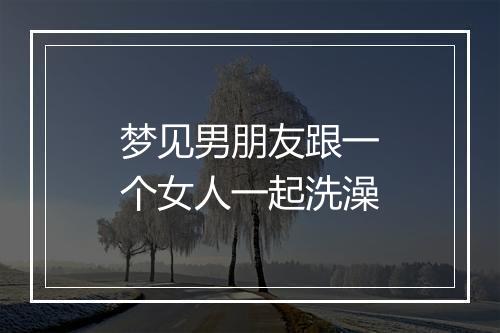 梦见男朋友跟一个女人一起洗澡