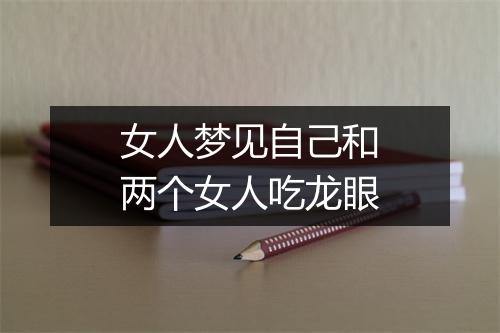 女人梦见自己和两个女人吃龙眼