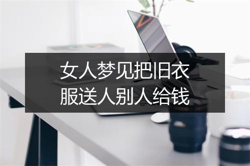 女人梦见把旧衣服送人别人给钱