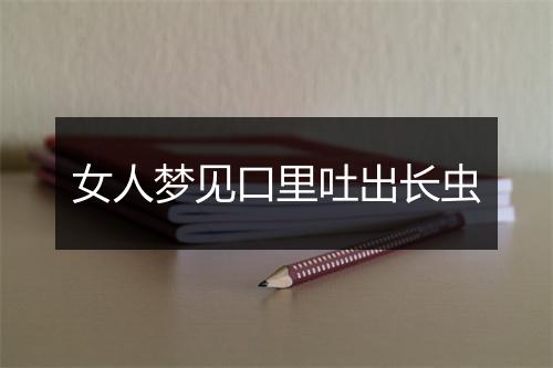 女人梦见口里吐出长虫