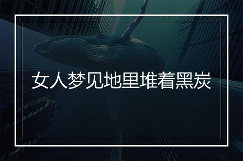 女人梦见地里堆着黑炭