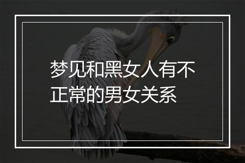 梦见和黑女人有不正常的男女关系