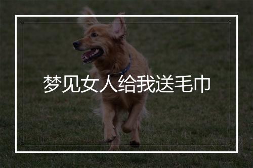 梦见女人给我送毛巾