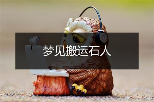 梦见搬运石人