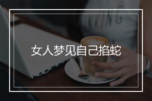 女人梦见自己掐蛇