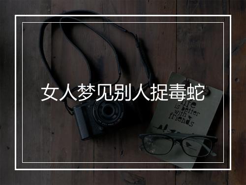 女人梦见别人捉毒蛇