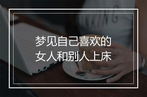 梦见自己喜欢的女人和别人上床