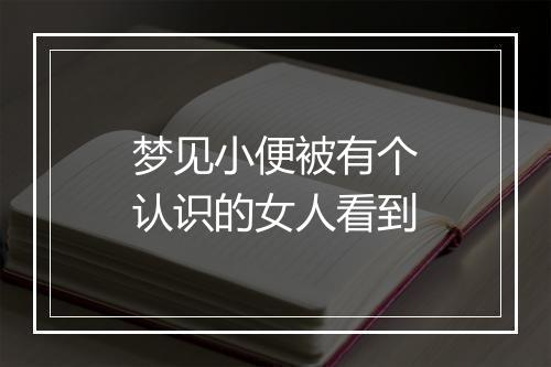 梦见小便被有个认识的女人看到