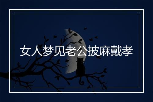 女人梦见老公披麻戴孝