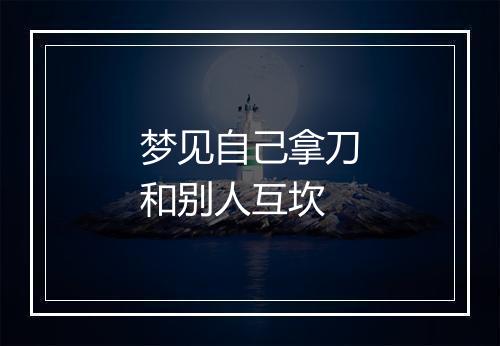 梦见自己拿刀和别人互坎