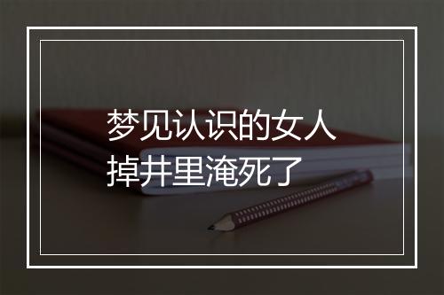 梦见认识的女人掉井里淹死了