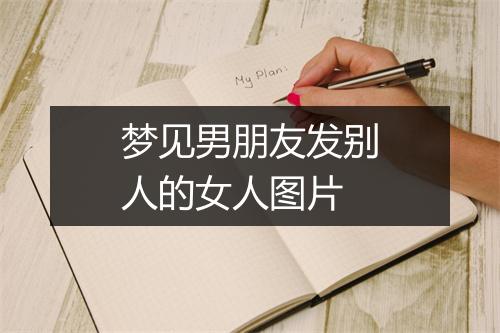 梦见男朋友发别人的女人图片