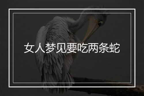 女人梦见要吃两条蛇