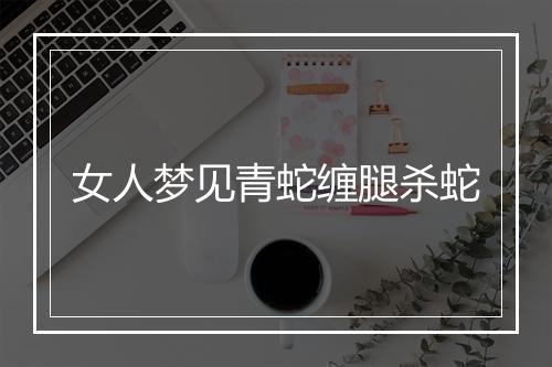 女人梦见青蛇缠腿杀蛇