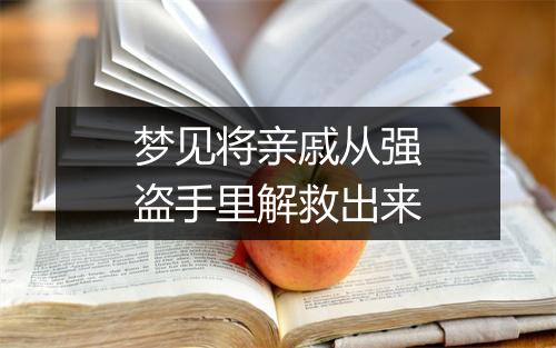 梦见将亲戚从强盗手里解救出来