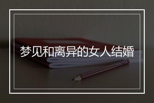 梦见和离异的女人结婚