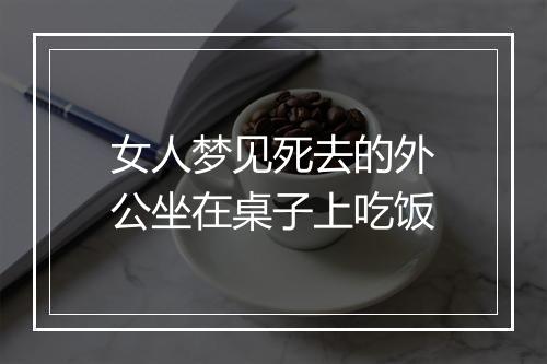 女人梦见死去的外公坐在桌子上吃饭