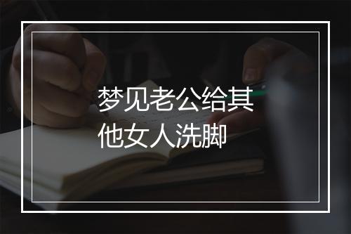 梦见老公给其他女人洗脚