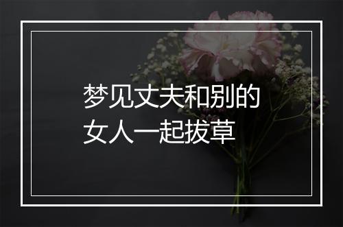 梦见丈夫和别的女人一起拔草