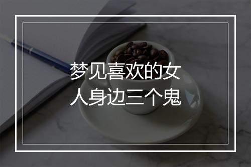 梦见喜欢的女人身边三个鬼